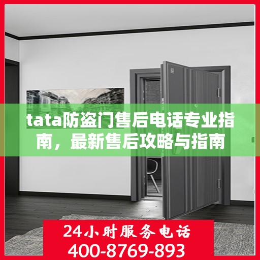 tata防盗门售后电话专业指南，最新售后攻略与指南