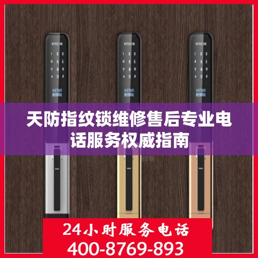 天防指纹锁维修售后专业电话服务权威指南