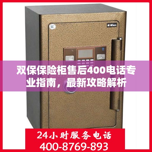 双保保险柜售后400电话专业指南，最新攻略解析