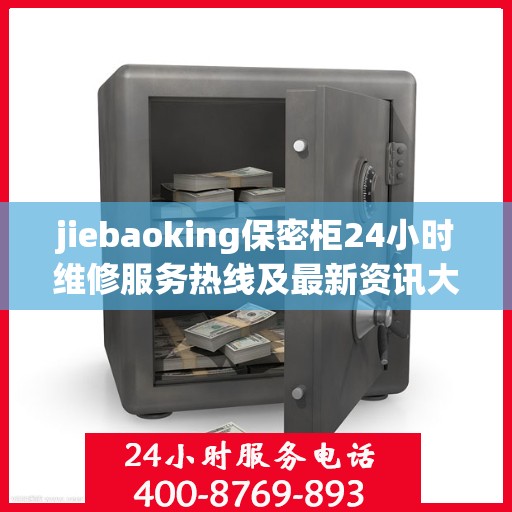 jiebaoking保密柜24小时维修服务热线及最新资讯大全