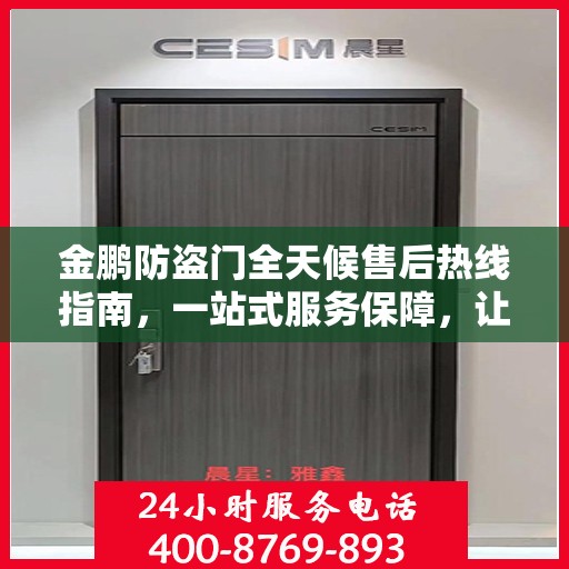金鹏防盗门全天候售后热线指南，一站式服务保障，让您无忧！
