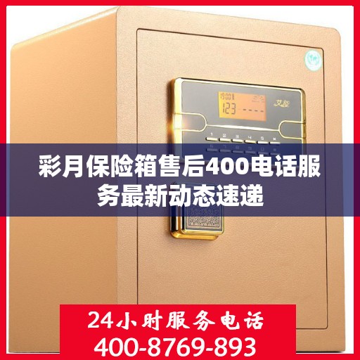 彩月保险箱售后400电话服务最新动态速递