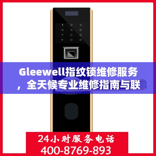 Gleewell指纹锁维修服务，全天候专业维修指南与联系电话权威解读