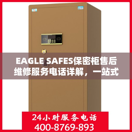 EAGLE SAFES保密柜售后维修服务电话详解，一站式解决您的维修难题