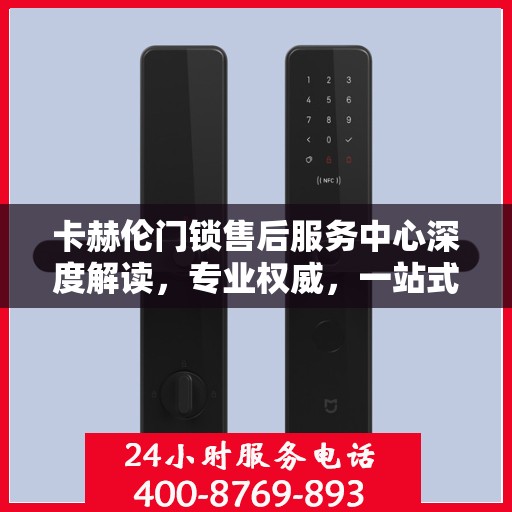 卡赫伦门锁售后服务中心深度解读，专业权威，一站式服务保障