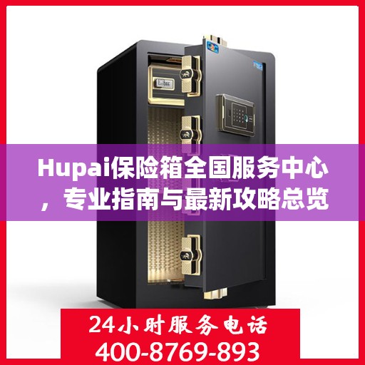 Hupai保险箱全国服务中心，专业指南与最新攻略总览