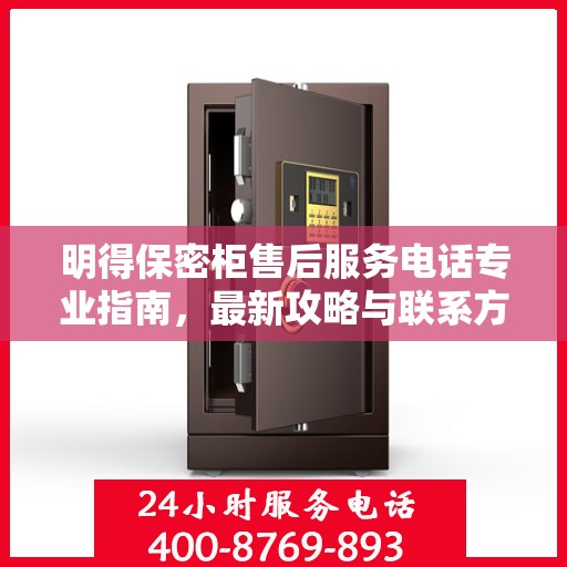明得保密柜售后服务电话专业指南，最新攻略与联系方式揭秘
