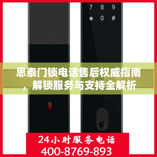 思泰门锁电话售后权威指南，解锁服务与支持全解析