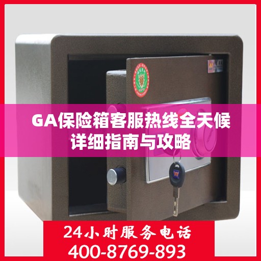 GA保险箱客服热线全天候详细指南与攻略