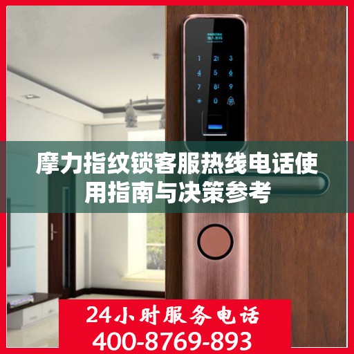 摩力指纹锁客服热线电话使用指南与决策参考