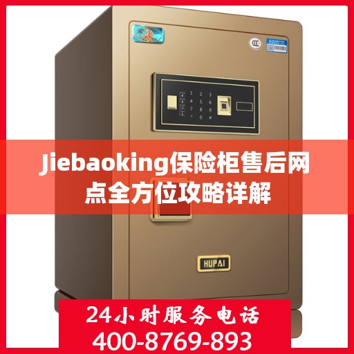 Jiebaoking保险柜售后网点全方位攻略详解