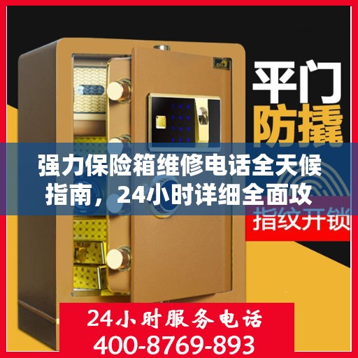 强力保险箱维修电话全天候指南，24小时详细全面攻略解析