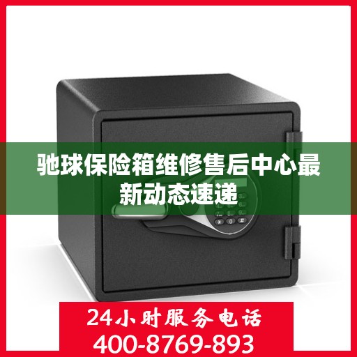 驰球保险箱维修售后中心最新动态速递