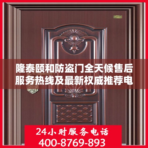 隆泰颐和防盗门全天候售后服务热线及最新权威推荐电话发布