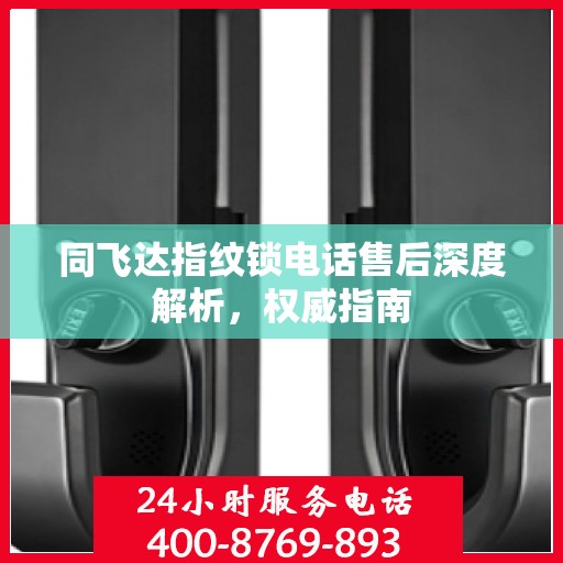 同飞达指纹锁电话售后深度解析，权威指南