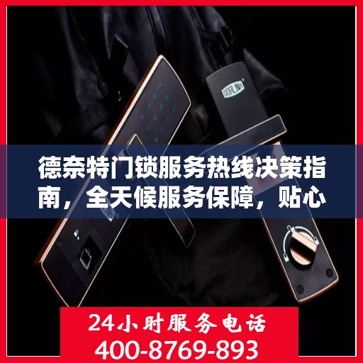 德奈特门锁服务热线决策指南，全天候服务保障，贴心解决方案之选