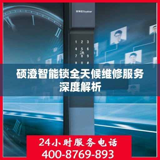 硕澄智能锁全天候维修服务深度解析