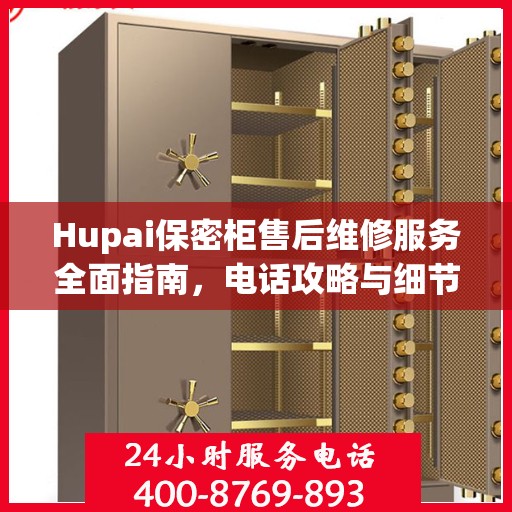 Hupai保密柜售后维修服务全面指南，电话攻略与细节解析