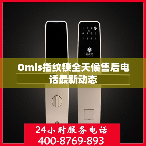 Omis指纹锁全天候售后电话最新动态