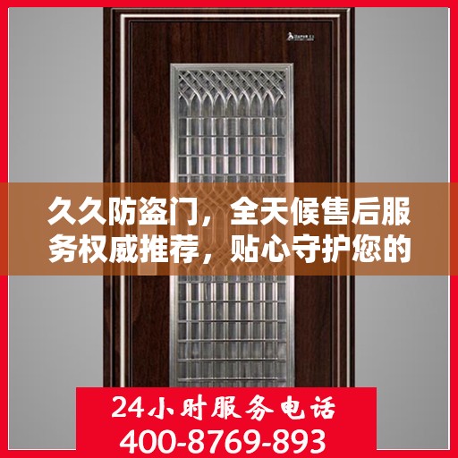 久久防盗门，全天候售后服务权威推荐，贴心守护您的安全门户