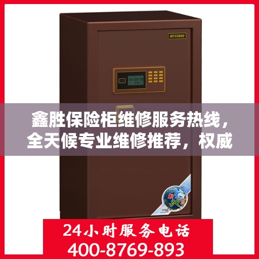 鑫胜保险柜维修服务热线，全天候专业维修推荐，权威最新推荐！