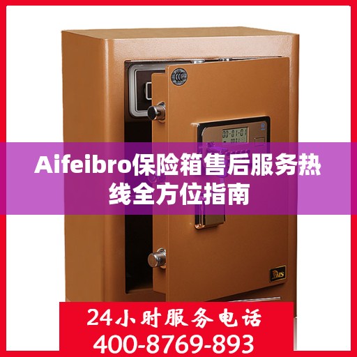 Aifeibro保险箱售后服务热线全方位指南
