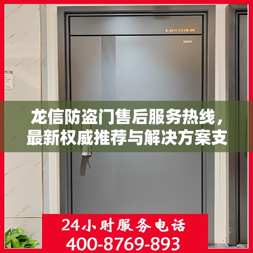 龙信防盗门售后服务热线，最新权威推荐与解决方案支持