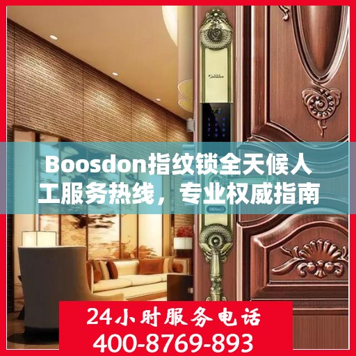 Boosdon指纹锁全天候人工服务热线，专业权威指南助您无忧使用