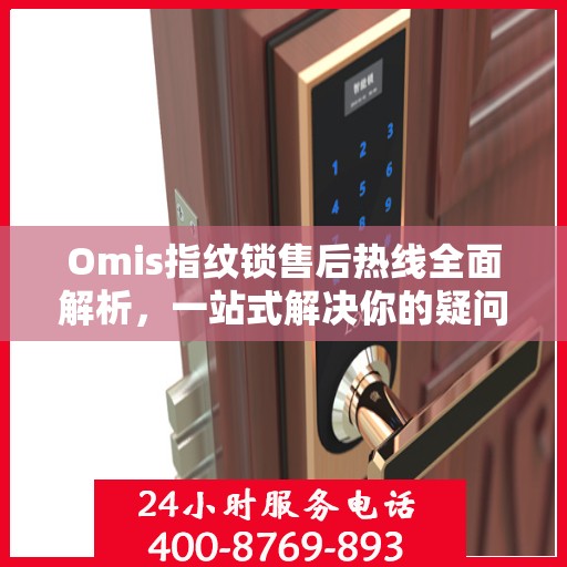 Omis指纹锁售后热线全面解析，一站式解决你的疑问和需求
