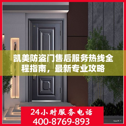 凯美防盗门售后服务热线全程指南，最新专业攻略