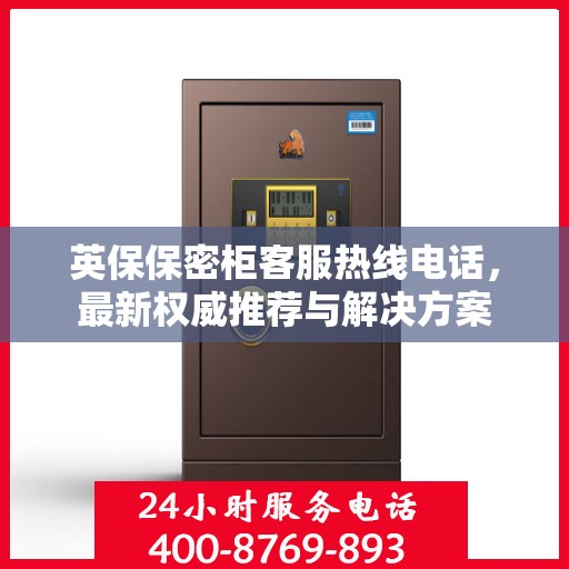 英保保密柜客服热线电话，最新权威推荐与解决方案