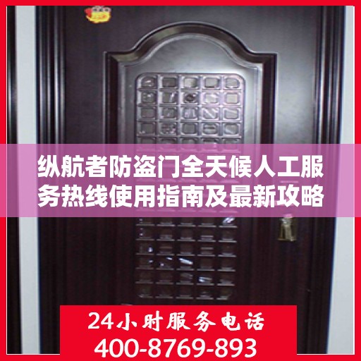 纵航者防盗门全天候人工服务热线使用指南及最新攻略