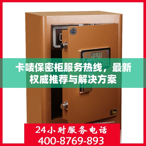 卡唛保密柜服务热线，最新权威推荐与解决方案