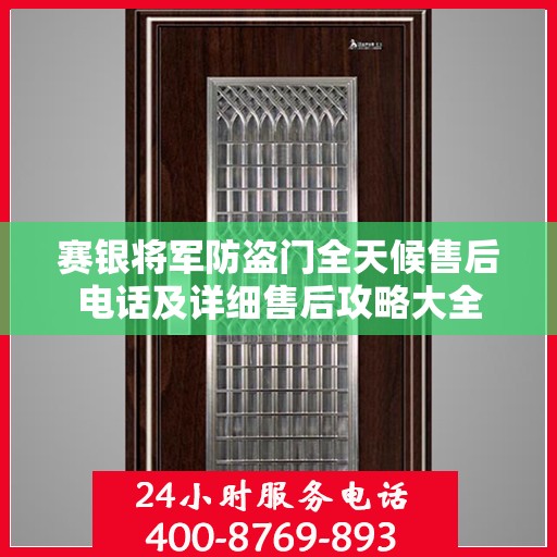 赛银将军防盗门全天候售后电话及详细售后攻略大全
