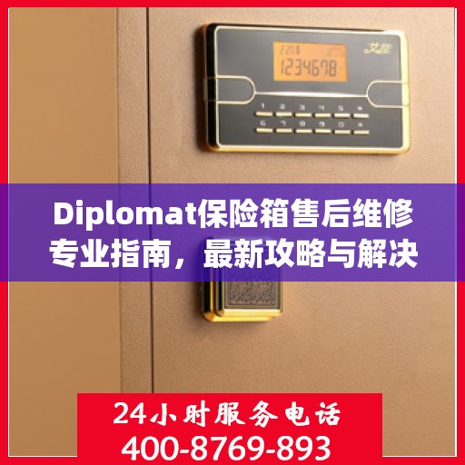 Diplomat保险箱售后维修专业指南，最新攻略与解决方案