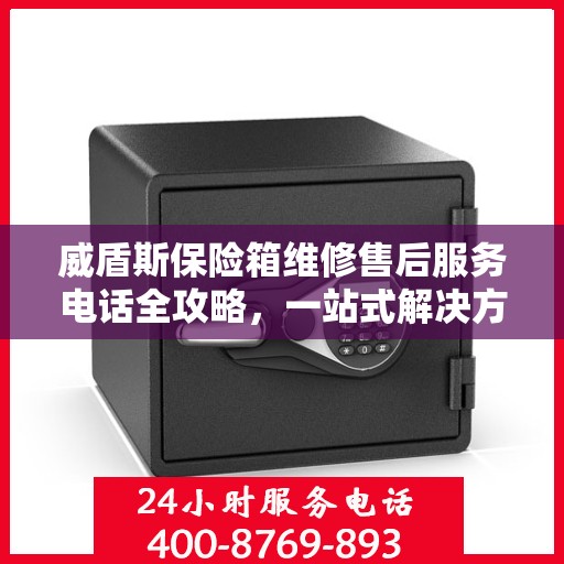 威盾斯保险箱维修售后服务电话全攻略，一站式解决方案与实用指南