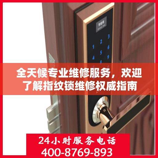 全天候专业维修服务，欢迎了解指纹锁维修权威指南