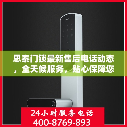 思泰门锁最新售后电话动态，全天候服务，贴心保障您的安全