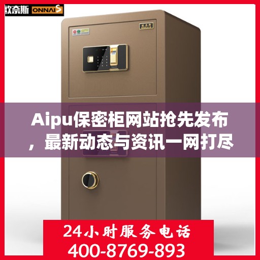 Aipu保密柜网站抢先发布，最新动态与资讯一网打尽