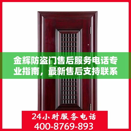 金辉防盗门售后服务电话专业指南，最新售后支持联系攻略