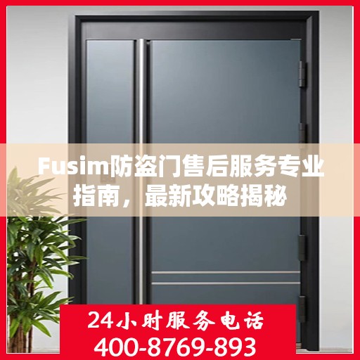 Fusim防盗门售后服务专业指南，最新攻略揭秘