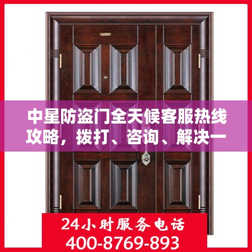 中星防盗门全天候客服热线攻略，拨打、咨询、解决一切问题！