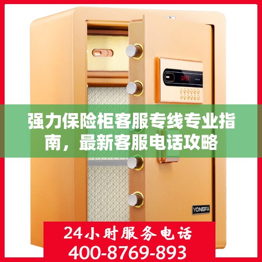 强力保险柜客服专线专业指南，最新客服电话攻略