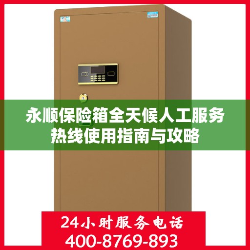 永顺保险箱全天候人工服务热线使用指南与攻略