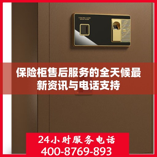 保险柜售后服务的全天候最新资讯与电话支持