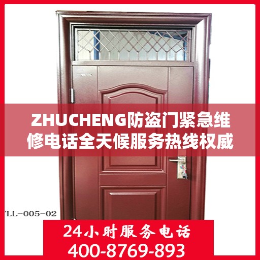 ZHUCHENG防盗门紧急维修电话全天候服务热线权威发布