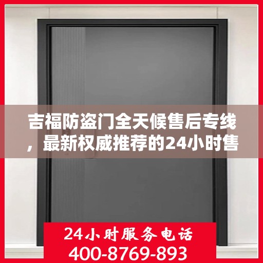 吉福防盗门全天候售后专线，最新权威推荐的24小时售后电话