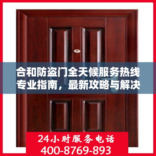 合和防盗门全天候服务热线专业指南，最新攻略与解决方案