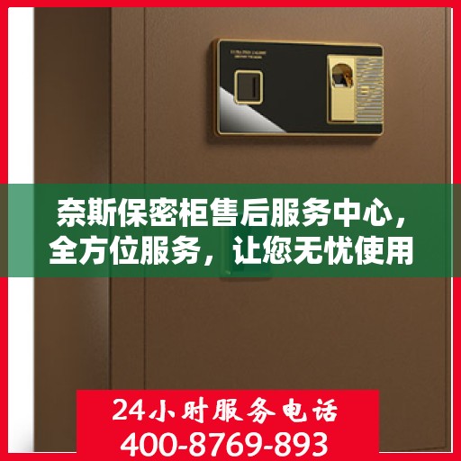 奈斯保密柜售后服务中心，全方位服务，让您无忧使用！