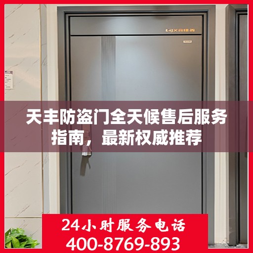 天丰防盗门全天候售后服务指南，最新权威推荐